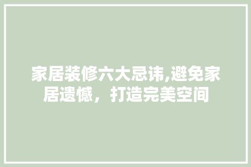 家居装修六大忌讳,避免家居遗憾，打造完美空间