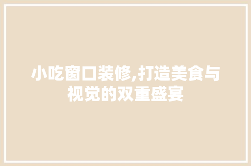 小吃窗口装修,打造美食与视觉的双重盛宴