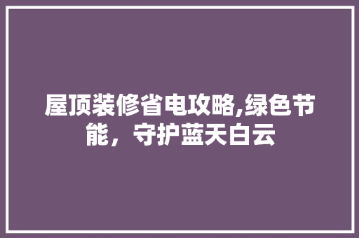 屋顶装修省电攻略,绿色节能，守护蓝天白云