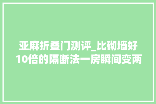 亚麻折叠门测评_比砌墙好10倍的隔断法一房瞬间变两居
