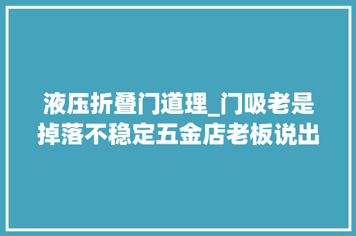 液压折叠门道理_门吸老是掉落不稳定五金店老板说出原形你们选错了差异太大年夜
