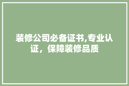 装修公司必备证书,专业认证，保障装修品质