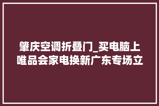 肇庆空调折叠门_买电脑上唯品会家电换新广东专场立省不止2000元 滑动门