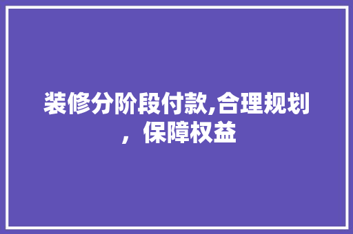 装修分阶段付款,合理规划，保障权益