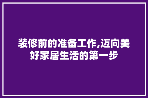 装修前的准备工作,迈向美好家居生活的第一步