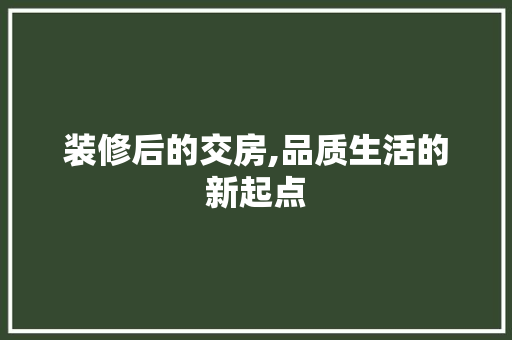 装修后的交房,品质生活的新起点