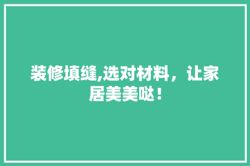 装修填缝,选对材料，让家居美美哒！