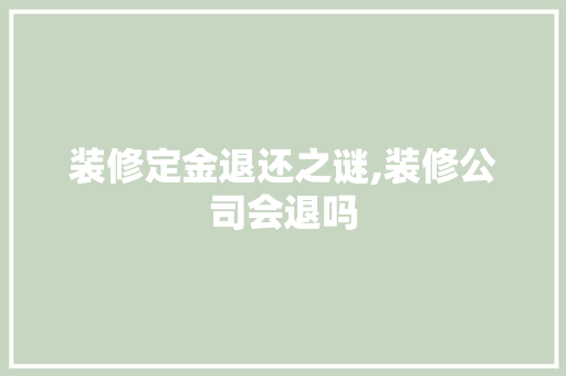 装修定金退还之谜,装修公司会退吗