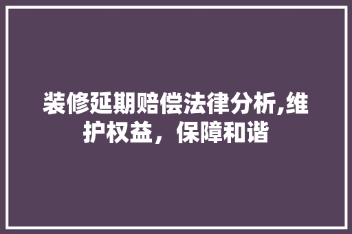 装修延期赔偿法律分析,维护权益，保障和谐
