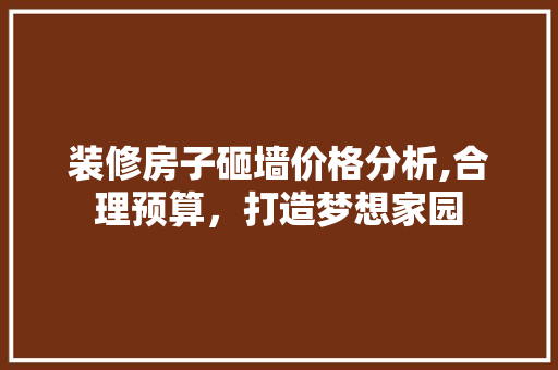 装修房子砸墙价格分析,合理预算，打造梦想家园
