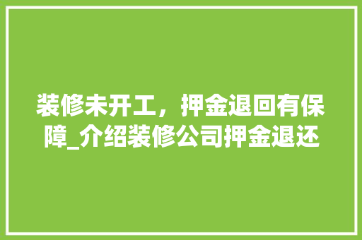 装修未开工，押金退回有保障_介绍装修公司押金退还规则
