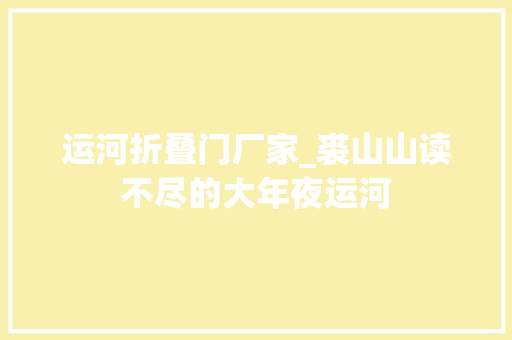 运河折叠门厂家_裘山山读不尽的大年夜运河