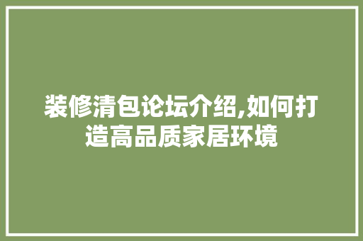 装修清包论坛介绍,如何打造高品质家居环境