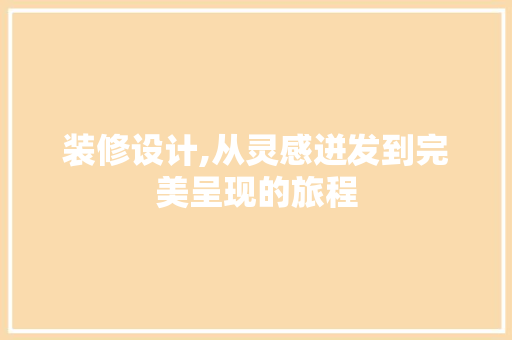 装修设计,从灵感迸发到完美呈现的旅程