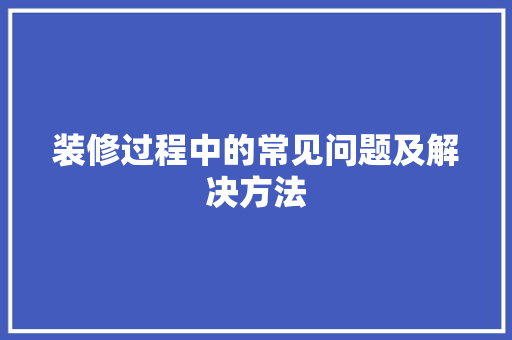 装修过程中的常见问题及解决方法