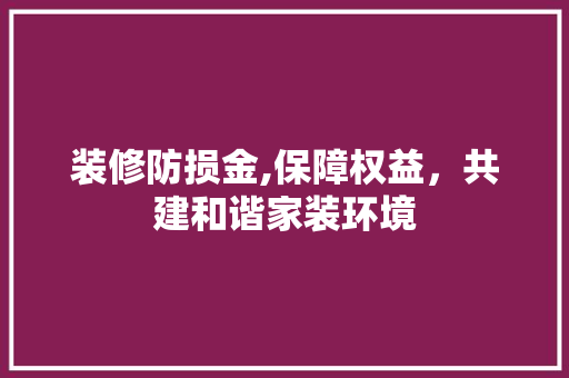 装修防损金,保障权益，共建和谐家装环境