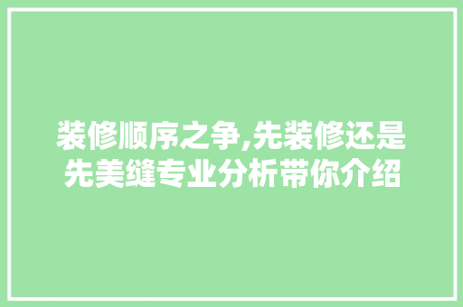 装修顺序之争,先装修还是先美缝专业分析带你介绍