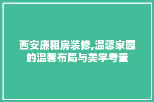 西安廉租房装修,温馨家园的温馨布局与美学考量