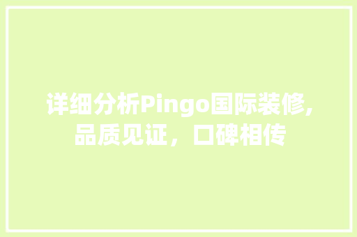 详细分析Pingo国际装修,品质见证，口碑相传