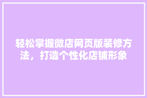 轻松掌握微店网页版装修方法，打造个性化店铺形象