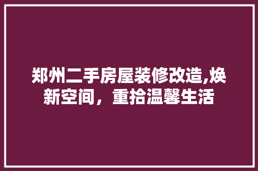 郑州二手房屋装修改造,焕新空间，重拾温馨生活