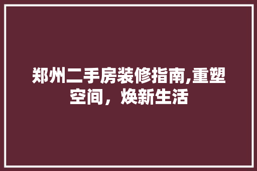 郑州二手房装修指南,重塑空间，焕新生活