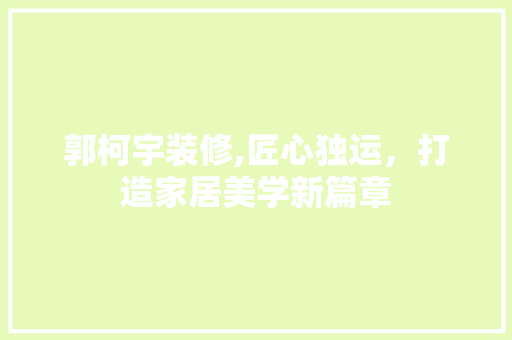 郭柯宇装修,匠心独运，打造家居美学新篇章
