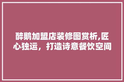 醉鹅加盟店装修图赏析,匠心独运，打造诗意餐饮空间