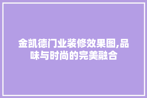 金凯德门业装修效果图,品味与时尚的完美融合