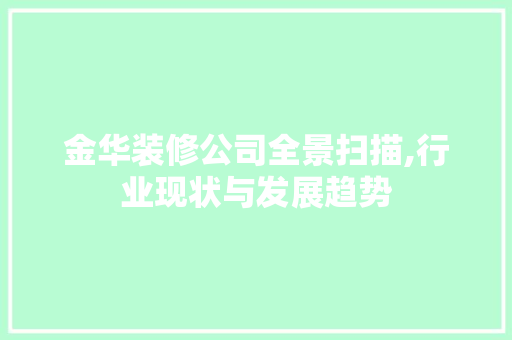 金华装修公司全景扫描,行业现状与发展趋势
