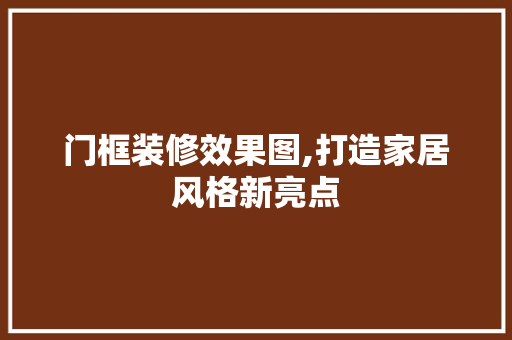 门框装修效果图,打造家居风格新亮点