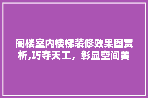 阁楼室内楼梯装修效果图赏析,巧夺天工，彰显空间美学