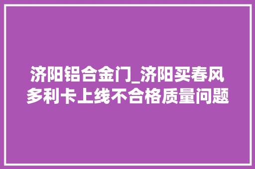 济阳铝合金门_济阳买春风多利卡上线不合格质量问题多上牌遇阻 铝合金门