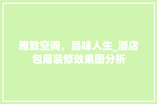 雅致空间，品味人生_酒店包厢装修效果图分析