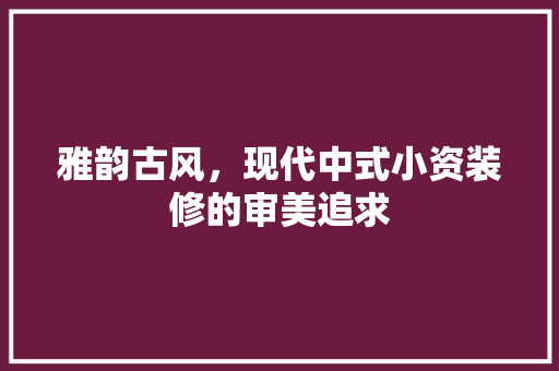 雅韵古风，现代中式小资装修的审美追求