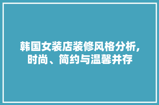 韩国女装店装修风格分析,时尚、简约与温馨并存