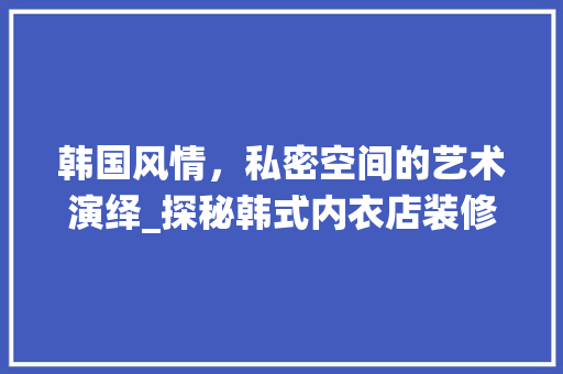 韩国风情，私密空间的艺术演绎_探秘韩式内衣店装修效果图