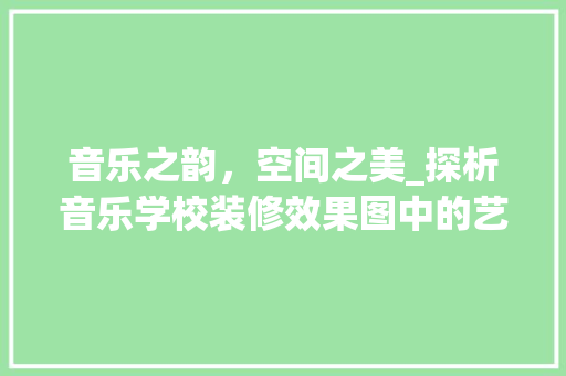音乐之韵，空间之美_探析音乐学校装修效果图中的艺术与科学