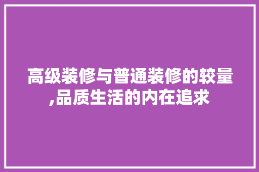 高级装修与普通装修的较量,品质生活的内在追求