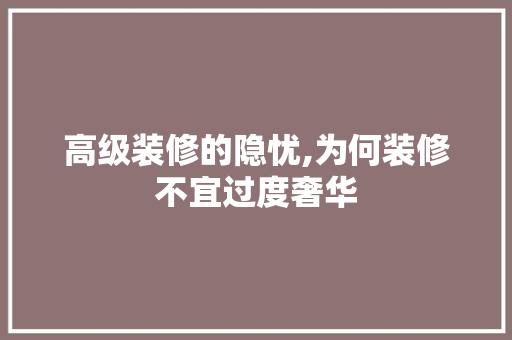 高级装修的隐忧,为何装修不宜过度奢华