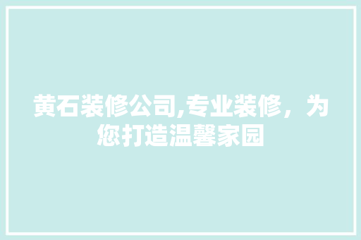 黄石装修公司,专业装修，为您打造温馨家园