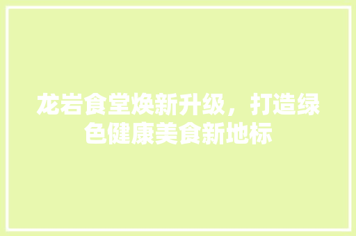 龙岩食堂焕新升级，打造绿色健康美食新地标