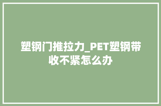 塑钢门推拉力_PET塑钢带收不紧怎么办