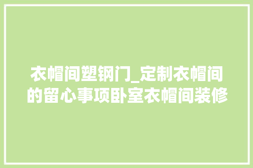 衣帽间塑钢门_定制衣帽间的留心事项卧室衣帽间装修要点解析