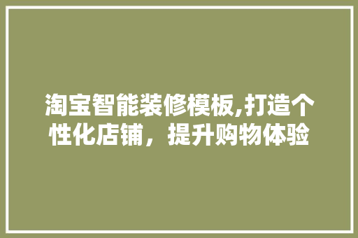 淘宝智能装修模板,打造个性化店铺，提升购物体验