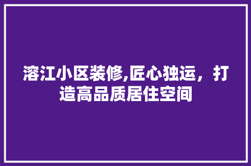 溶江小区装修,匠心独运，打造高品质居住空间