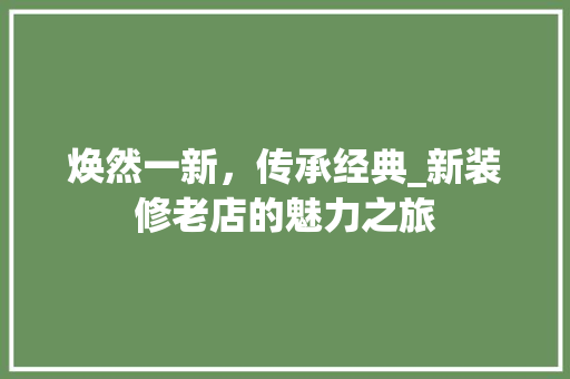 焕然一新，传承经典_新装修老店的魅力之旅