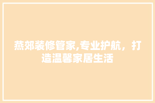燕郊装修管家,专业护航，打造温馨家居生活