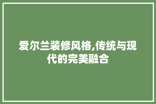 爱尔兰装修风格,传统与现代的完美融合
