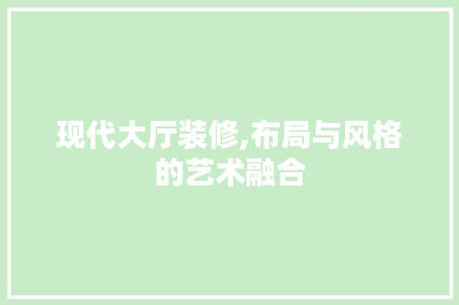 现代大厅装修,布局与风格的艺术融合